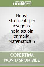 Nuovi strumenti per insegnare nella scuola primaria. Matematica 5 libro