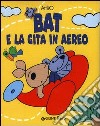 Bat e la gita in aereo. Ediz. illustrata libro