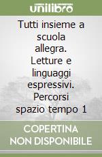 Tutti insieme a scuola allegra. Letture e linguaggi espressivi. Percorsi spazio tempo 1 libro
