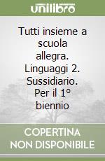 Tutti insieme a scuola allegra. Linguaggi 2. Sussidiario. Per il 1° biennio libro