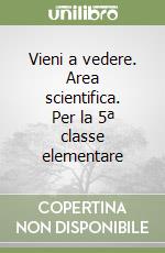 Vieni a vedere. Area scientifica. Per la 5ª classe elementare libro