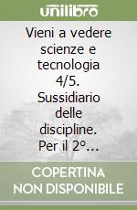 Vieni a vedere scienze e tecnologia 4/5. Sussidiario delle discipline. Per il 2° biennio libro