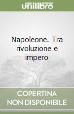 Napoleone. Tra rivoluzione e impero libro