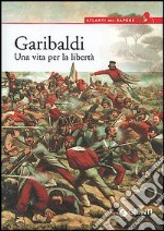 Garibaldi. Una vita per la libertà libro