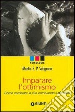 Imparare l'ottimismo. Come cambiare la vita cambiando il pensiero