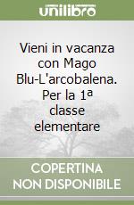 Vieni in vacanza con Mago Blu-L'arcobalena. Per la 1ª classe elementare libro