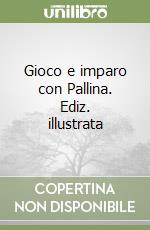 Gioco e imparo con Pallina. Ediz. illustrata libro
