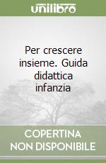 Per crescere insieme. Guida didattica infanzia libro