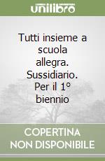 Tutti insieme a scuola allegra. Sussidiario. Per il 1° biennio libro