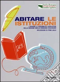 Abitare le istituzioni. I giovani e l'assemblea legislativa della Regione Emilia Romagna dialogano libro