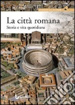 La città romana. Storia e vita quotidiana libro