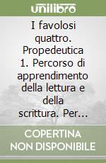 I favolosi quattro. Propedeutica 1. Percorso di apprendimento della lettura e della scrittura. Per la 1ª classe elementare libro