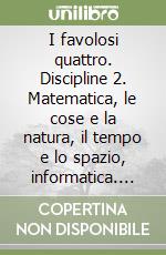 I favolosi quattro. Discipline 2. Matematica, le cose e la natura, il tempo e lo spazio, informatica. Sussidiario. Ediz. illustrata libro