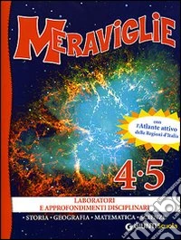 Meraviglie. Laboratori e approfondimenti disciplinari 4/5. Con l'Atlante attivo delle Regioni d'Italia libro