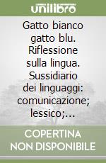 Gatto bianco gatto blu. Riflessione sulla lingua. Sussidiario dei linguaggi: comunicazione; lessico; ortografia; morfologia e sintassi; storia della lingua. Vol. 4/5 libro