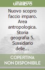 Nuovo scopro faccio imparo. Area antropologica. Storia geografia 5. Sussidiario delle discipline. Percorsi disciplinari e laboratori. Con atlante attivo delle region. Ediz. illustrata