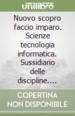 Nuovo scopro faccio imparo. Scienze tecnologia informatica. Sussidiario delle discipline. Percorsi disciplinari e laboratori. Ediz. illustrata libro