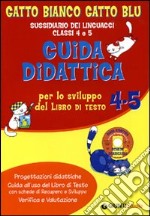 Gatto bianco gatto blu. Guida didattica per lo sviluppo del libro di testo 4/5. Sussidiario dei linguaggi libro