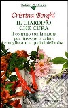 Il giardino che cura. Il contatto con la natura per ritrovare la salute e migliorare la qualità della vita libro di Borghi Cristina