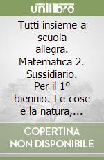 Tutti insieme a scuola allegra. Matematica 2. Sussidiario. Per il 1° biennio. Le cose e la natura, informatica libro