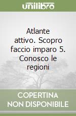 Atlante attivo. Scopro faccio imparo 5. Conosco le regioni libro