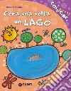 C'era una volta un lago. Ediz. illustrata libro