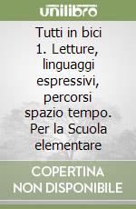 Tutti in bici 1. Letture, linguaggi espressivi, percorsi spazio tempo. Per la Scuola elementare libro