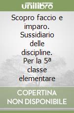 Scopro faccio e imparo. Sussidiario delle discipline. Per la 5ª classe elementare libro