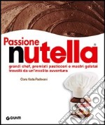 Passione Nutella. Grandi chef, premiati pasticceri e mastri gelatai travolti da un`insolita avventura libro usato