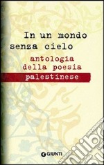 In un mondo senza cielo. Antologia della poesia palestinese