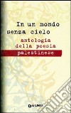 In un mondo senza cielo. Antologia della poesia palestinese libro