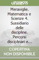 Meraviglie. Matematica e Scienze 4. Sussidiario delle discipline. Percorsi disciplinari e laboratori didattici