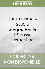 Tutti insieme a scuola allegra. Per la 1ª classe elementare libro