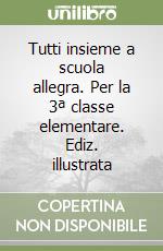 Tutti insieme a scuola allegra. Per la 3ª classe elementare. Ediz. illustrata libro