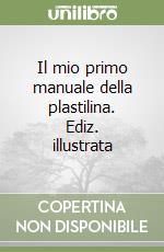 Il mio primo manuale della plastilina. Ediz. illustrata libro