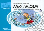 Amo l'acqua. Piccoli consigli per salvare ogni goccia libro