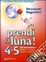 Prendi la luna! 4-5. Grammatica. Imparo a scrivere. Imparo a studiare. Strumenti linguistici. Per la Scuola elementare