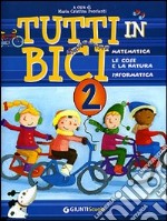 Tutti in bici 2. Matematica, le cose e la natura, informatica. Per la Scuola elementare libro