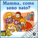 Mamma, come sono nato? Ediz. illustrata