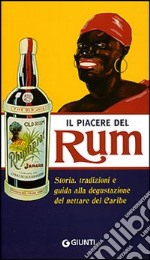 Il piacere del Rum. Storia, tradizioni e guida alla degustazione del nettare del Caribe. Ediz. illustrata libro