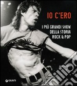 Io c'ero. I più grandi show della storia rock & pop. Ediz. illustrata libro