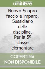 Nuovo Scopro faccio e imparo. Sussidiario delle discipline. Per la 5ª classe elementare libro