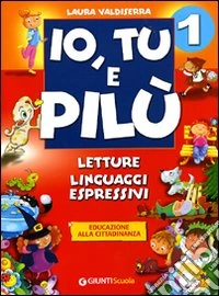 Io; Tu e Pilù. Letture; linguaggi espressivi. Per la 1ª classe elementare. Vol. 1 libro