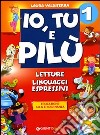 Io; Tu e Pilù. Letture; linguaggi espressivi. Per la 1ª classe elementare. Vol. 1 libro