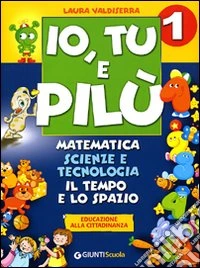 Io, Tu e Pilù. Matematica, scienze e tecnologia. Per la 1ª classe elementare libro