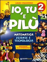 Io, Tu e Pilù. Matematica Scienze e Tecnologia. Per la 2« classe elementare libro