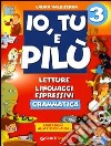 Io, Tu e Pilù. Letture, linguaggi espressivi. Grammatica. Educazione alla cittadinanza. Per la 3ª classe elementare libro