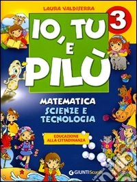 Io, Tu e Pilù. Matematica, scienze e tecnologia. Educazione alla cittadinanza. Per la 3ª classe elementare libro