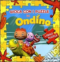 Gioca con i puzzle di Ondino. Libro puzzle. Ediz. illustrata libro