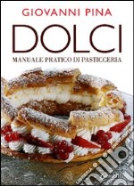 Dolci. Manuale tecnico-pratico di pasticceria. Ediz. illustrata